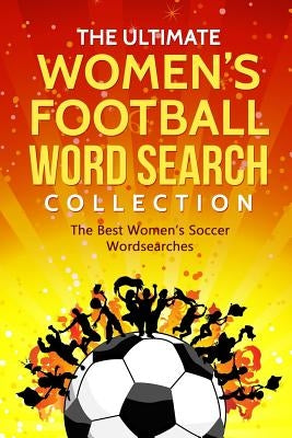 The Ultimate Women's Football Word Search Collection: The Best Women's Soccer Wordsearches by Adams, James