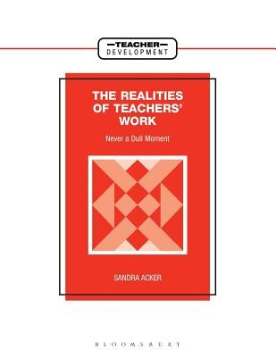 Realities of Teachers' Work: Never a Dull Moment by Acker, Sandra