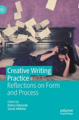 Creative Writing Practice: Reflections on Form and Process by Adelaide, Debra