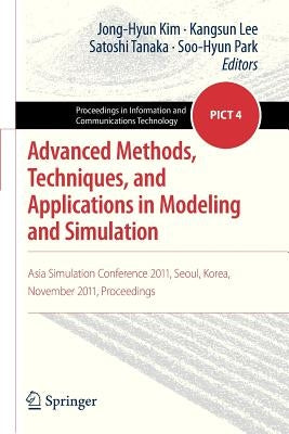 Advanced Methods, Techniques, and Applications in Modeling and Simulation: Asia Simulation Conference 2011, Seoul, Korea, November 2011, Proceedings by Kim, Jong-Hyun