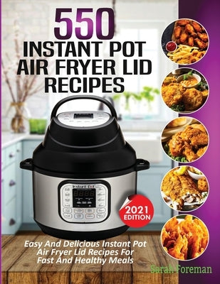 550 Instant Pot Air Fryer Lid Recipes Cookbook: Easy & Delicious Instant Pot Air Fryer Lid Recipes For Fast And Healthy Meals by Foreman, Sarah