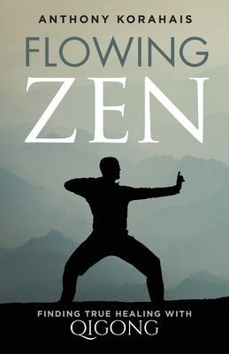 Flowing Zen: Finding True Healing with Qigong by Korahais, Anthony