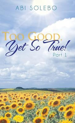 Too Good, Yet So True!: Part 1 by Solebo, Abi