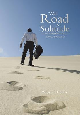 The Road to Solitude: Sublime Infatuation by Azimi, Yousuf