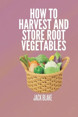 How To Harvest And Store Root Vegetables by Blake, Jack