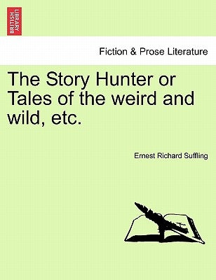 The Story Hunter or Tales of the Weird and Wild, Etc. by Suffling, Ernest Richard