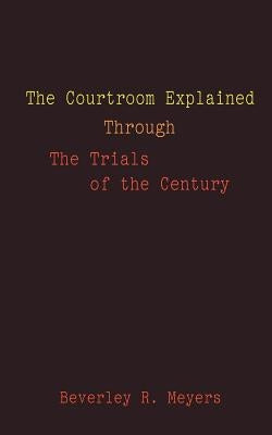 The Courtroom Explained Through the Trials of the Century: The Evidence, Arguments, and Drama Behind the Cases Against President Clinton & O.J. Simpso by Meyes, Beverley R.
