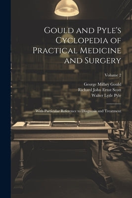 Gould and Pyle's Cyclopedia of Practical Medicine and Surgery: With Particular Reference to Diagnosis and Treatment; Volume 2 by Gould, George Milbry
