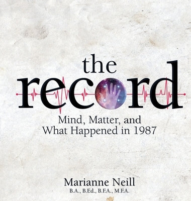 The Record: Mind, Matter, and What Happened in 1987 by Neill, Marianne