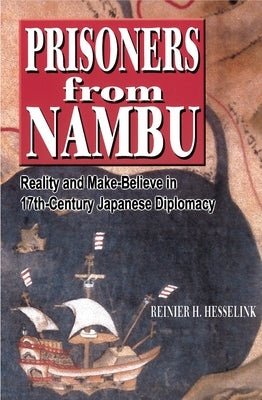 Prisoners from Nambu: Reality and Make-Believe in 17th-Century Japanese Diplomacy by Hesselink, Reinier H.