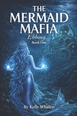 The Mermaid Mafia: Ebbing... Book One by Whalen, Kelly