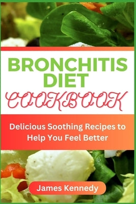 Bronchitis Diet Cookbook: Delicious Soothing Recipes to Help You Feel Better by Kennedy, James