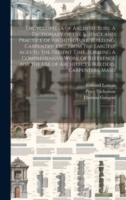 Encyclopedia of Architecture: A Dictionary of the Science and Practice of Architecture, Building, Carpentry, etc., From the Earliest Ages to the Pre by Nicholson, Peter