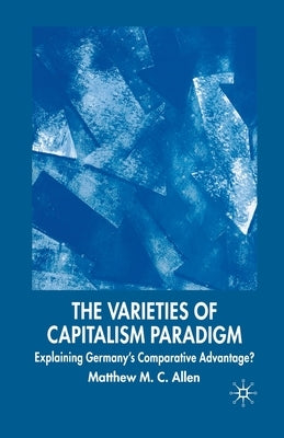 The Varieties of Capitalism Paradigm: Explaining Germany's Comparative Advantage? by Allen, M.