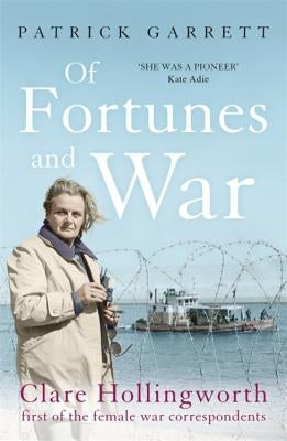 Of Fortunes and War: Clare Hollingworth, First of the Female War Correspondents by Garrett, Patrick