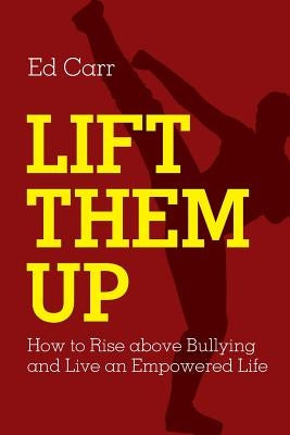 Lift Them Up: How to Rise Above Bullying and Live an Empowered Life by Carr, Edward
