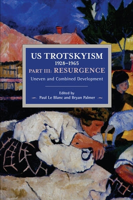 Us Trotskyism 1928-1965 Part III: Resurgence: Uneven and Combined Development. Dissident Marxism in the United States: Volume 4 by Le Blanc, Paul