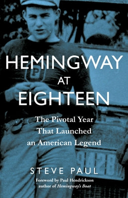 Hemingway at Eighteen: The Pivotal Year That Launched an American Legend by Paul, Steve