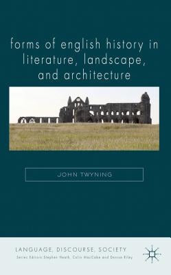 Forms of English History in Literature, Landscape, and Architecture by Twyning, J.