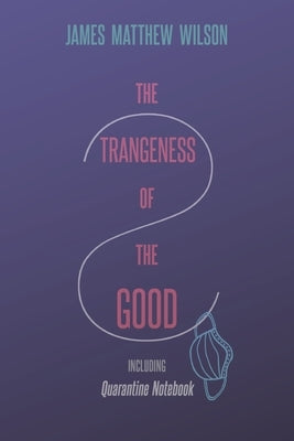 The Strangeness of the Good, Including Quarantine Notebook by Wilson, James Matthew