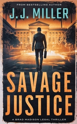 Savage Justice: A Legal Thriller by Miller, J. J.