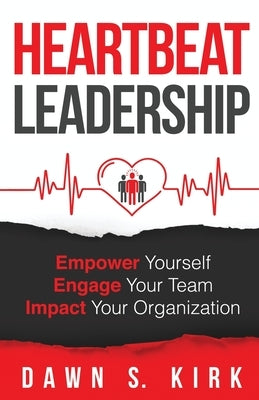 Heartbeat Leadership: Empower Yourself, Engage Your Team, Impact Your Organization by Kirk, Dawn S.