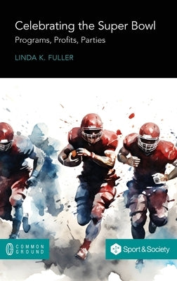 Celebrating the Super Bowl: Programs, Profits, Parties by Fuller, Linda K.