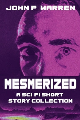Mesmerized: A Sci-Fi Short Story Collection by Warren, John P.