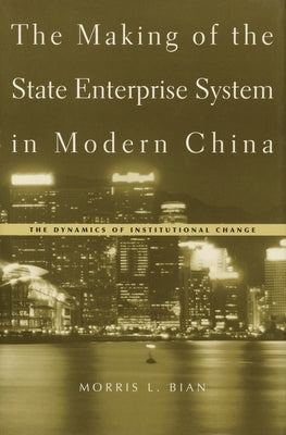 Making of the State Enterprise System in Modern China: The Dynamics of Institutional Change by Bian, Morris L.
