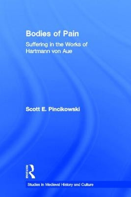 Bodies of Pain: Suffering in the Works of Hartmann Von Aue by Pincikowski, Scott E.