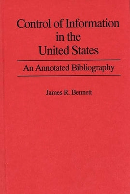 Control of Information in the United States: An Annotated Bibliography of Books by Bennett, James R.