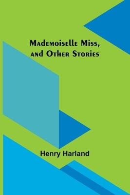 Mademoiselle Miss, and Other Stories by Harland, Henry