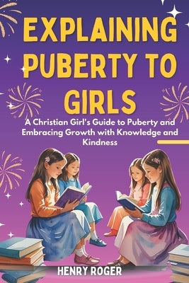 Explaining Puberty to Girls: A Christian Girl's Guide to Puberty and Embracing Growth with Knowledge and Kindness by Roger, Henry