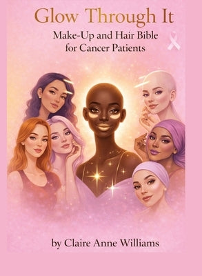 Glow through it makeup and hair Bible for cancer patients by Williams, Claire Anne