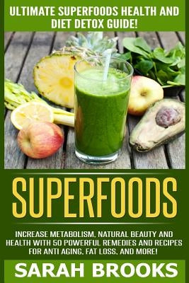 Superfoods: Ultimate Superfoods Health And Diet Detox Guide! Increase Metabolism, Natural Beauty And Health With 50 Powerful Remed by Brooks, Sarah