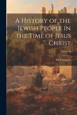 A History of the Jewish People in the Time of Jesus Christ; Volume II by Schürer, Emil