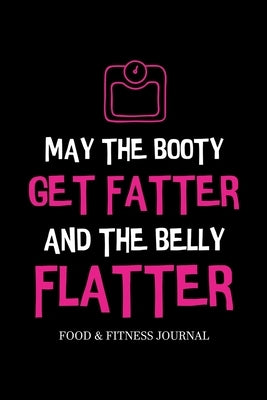 May the Booty Get Fatter and the Belly Flatter: Food & Fitness Journal, Exercise Planner, Weight Loss Planner, Diet Fitness Health Planner by Online Store, Paperland