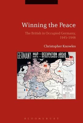 Winning the Peace: The British in Occupied Germany, 1945-1948 by Knowles, Christopher