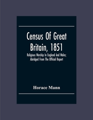 Census Of Great Britain, 1851: Religious Worship In England And Wales; Abridged From The Official Report by Mann, Horace