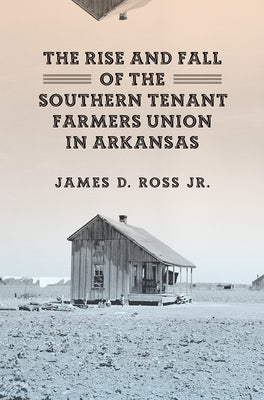 The Rise and Fall of the Southern Tenant Farmers Union in Arkansas by Ross, James D.