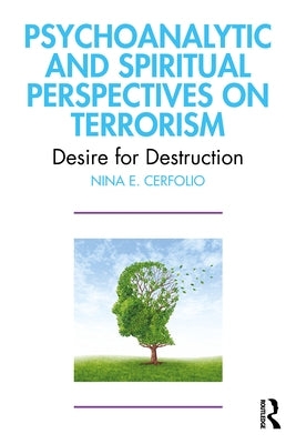 Psychoanalytic and Spiritual Perspectives on Terrorism: Desire for Destruction by Cerfolio, Nina E.