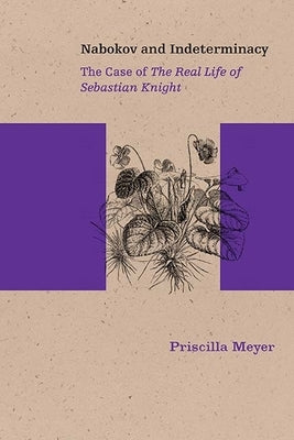Nabokov and Indeterminacy: The Case of the Real Life of Sebastian Knight by Meyer, Priscilla