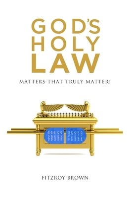 God's Holy Law: Matters That Truly Matter by Brown, Fitzroy