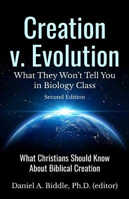 Creation v. Evolution: What they Won't Tell you in Biology Class: What Christians Should Know About Biblical Creation by Biddle, Daniel A.