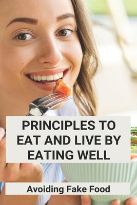 Principles To Eat And Live By Eating Well: Avoiding Fake Food: Two Ways To Live Healthy Lifestyle by Spaman, Rudy