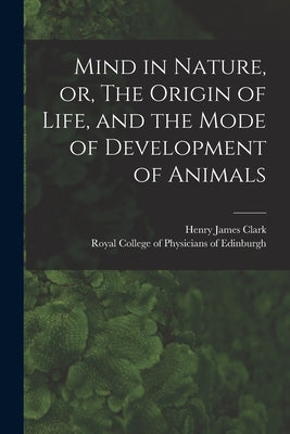 Mind in Nature, or, The Origin of Life, and the Mode of Development of Animals by Clark, Henry James 1826-1873