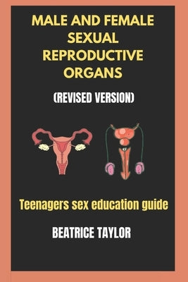 Male and Female Sexual Reproductive Organs: (Revised Version) Teenagers Sex Education Guide. by Taylor, Beatrice