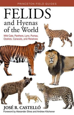 Felids and Hyenas of the World: Wildcats, Panthers, Lynx, Pumas, Ocelots, Caracals, and Relatives by Castelló, José R.