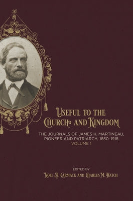 Useful to the Church and Kingdom: The Journals of James H. Martineau, Pioneer and Patriarch, 1850-1918, Volume: 1: Volume 1 by Carmack, Noel A.