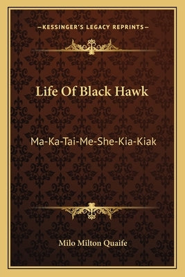 Life Of Black Hawk: Ma-Ka-Tai-Me-She-Kia-Kiak by Quaife, Milo Milton